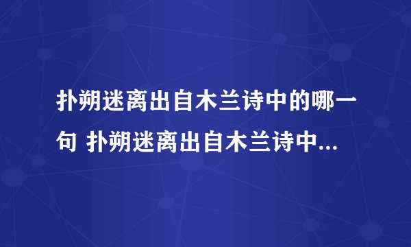 扑朔迷离出自木兰诗中的哪一句 扑朔迷离出自木兰诗中的第几句