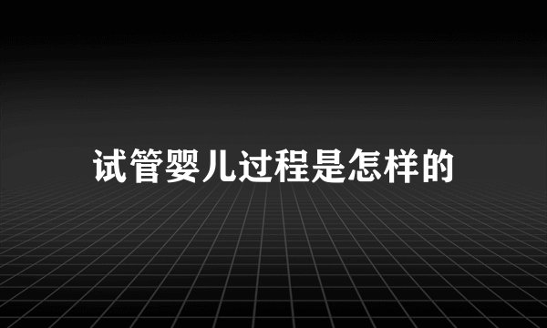 试管婴儿过程是怎样的