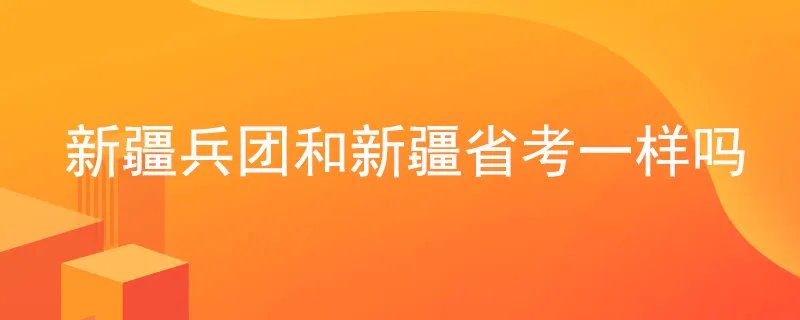 新疆兵团和新疆省考一样吗