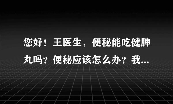 您好！王医生，便秘能吃健脾丸吗？便秘应该怎么办？我的便秘有10多年了