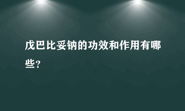 戊巴比妥钠的功效和作用有哪些？