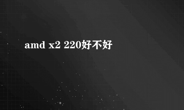 amd x2 220好不好