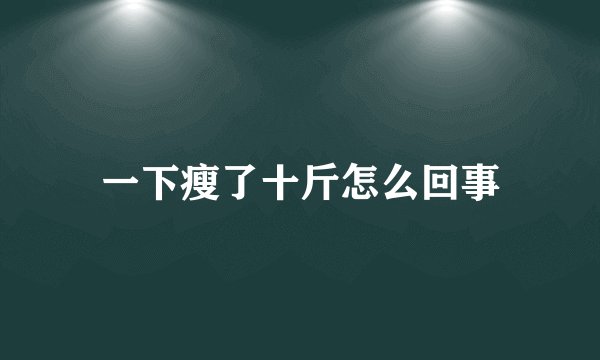 一下瘦了十斤怎么回事