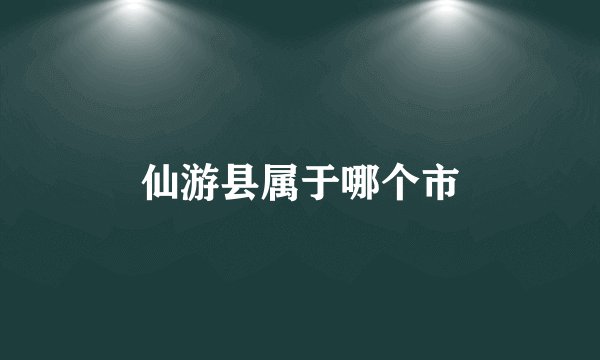 仙游县属于哪个市