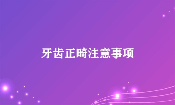 牙齿正畸注意事项