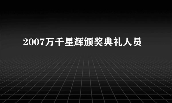 2007万千星辉颁奖典礼人员