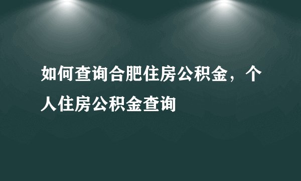 如何查询合肥住房公积金，个人住房公积金查询