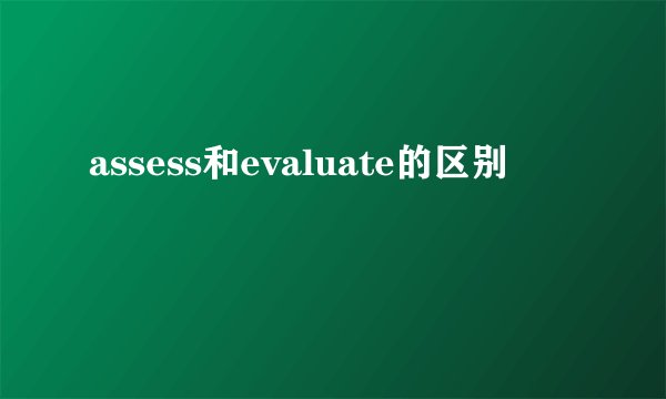 assess和evaluate的区别