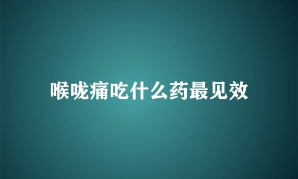 喉咙痛吃什么药最见效