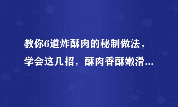 教你6道炸酥肉的秘制做法，学会这几招，酥肉香酥嫩滑，肥而不腻