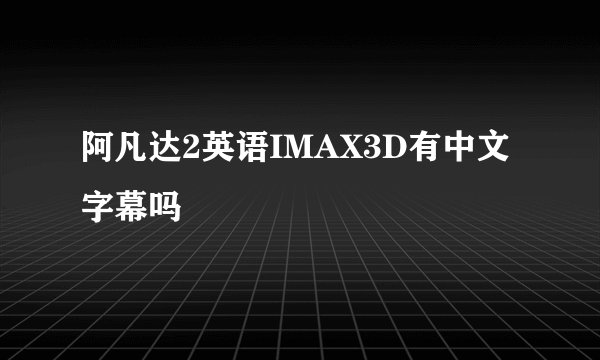 阿凡达2英语IMAX3D有中文字幕吗