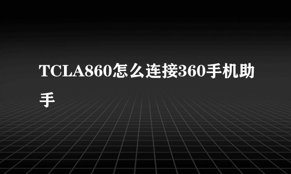 TCLA860怎么连接360手机助手
