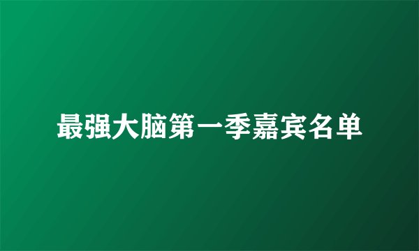 最强大脑第一季嘉宾名单