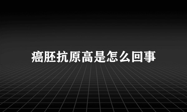 癌胚抗原高是怎么回事