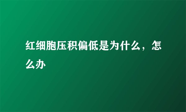 红细胞压积偏低是为什么，怎么办