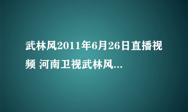 武林风2011年6月26日直播视频 河南卫视武林风2011年6月26日中美对抗赛视频录像高清回放重播