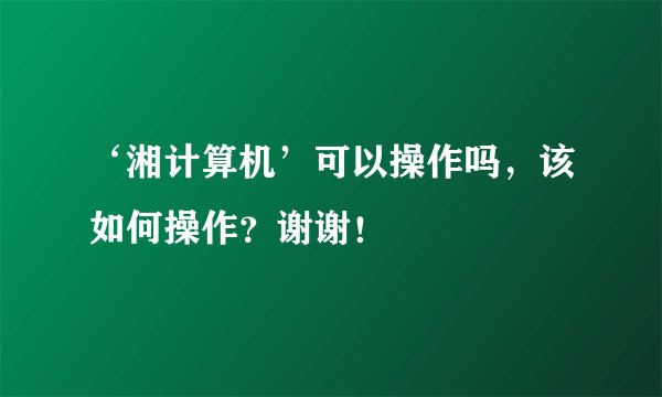 ‘湘计算机’可以操作吗，该如何操作？谢谢！