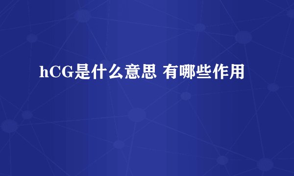 hCG是什么意思 有哪些作用
