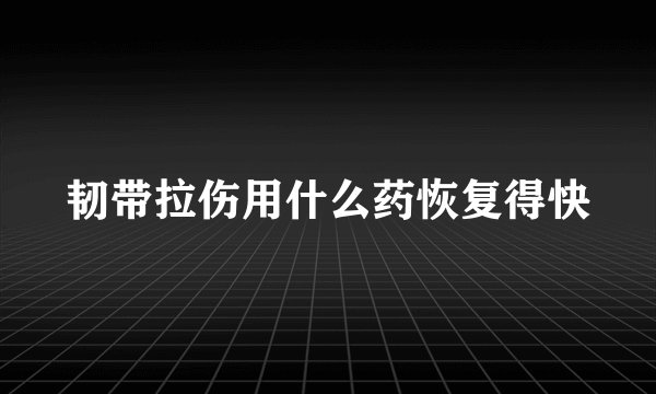 韧带拉伤用什么药恢复得快