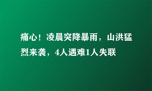 痛心！凌晨突降暴雨，山洪猛烈来袭，4人遇难1人失联