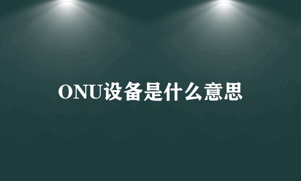 ONU设备是什么意思