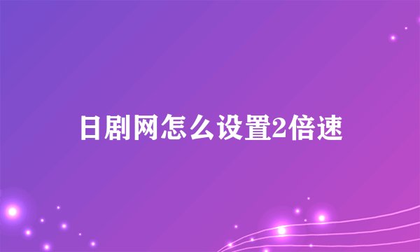 日剧网怎么设置2倍速