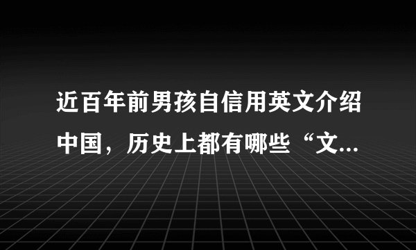 近百年前男孩自信用英文介绍中国，历史上都有哪些“文化宣传大使”？