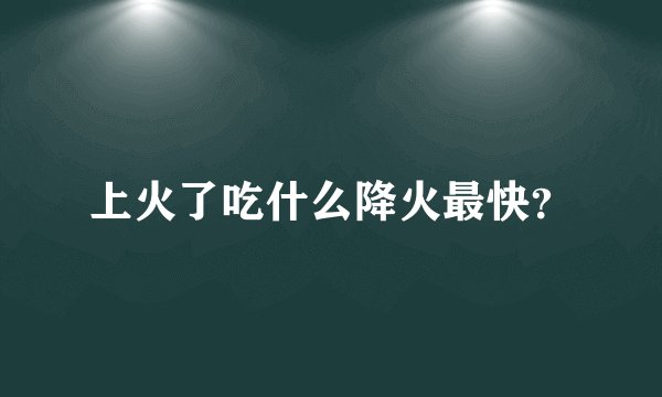上火了吃什么降火最快？
