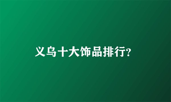 义乌十大饰品排行？