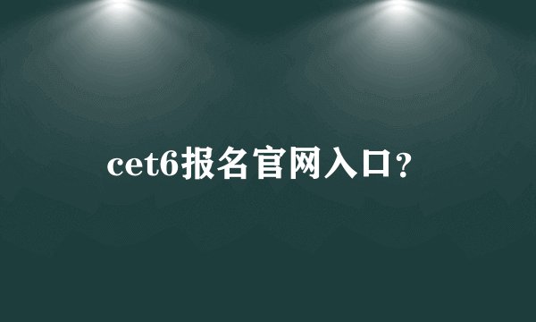 cet6报名官网入口？