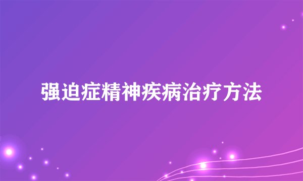 强迫症精神疾病治疗方法