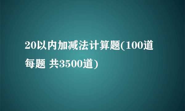 20以内加减法计算题(100道每题 共3500道)