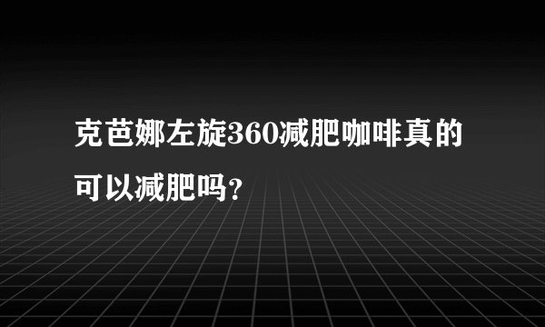 克芭娜左旋360减肥咖啡真的可以减肥吗？