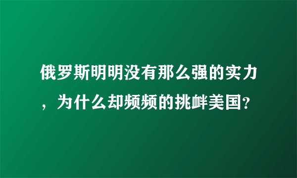 俄罗斯明明没有那么强的实力，为什么却频频的挑衅美国？