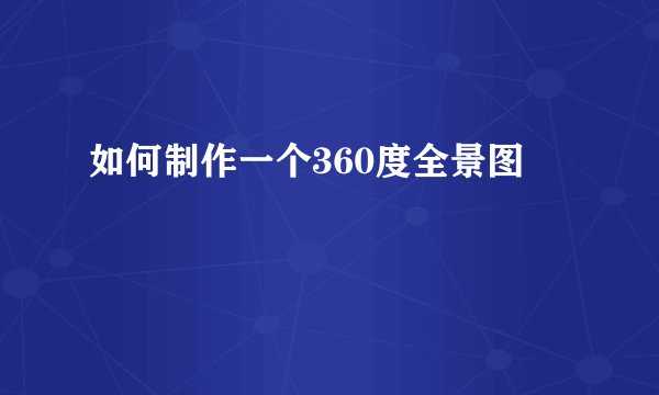 如何制作一个360度全景图