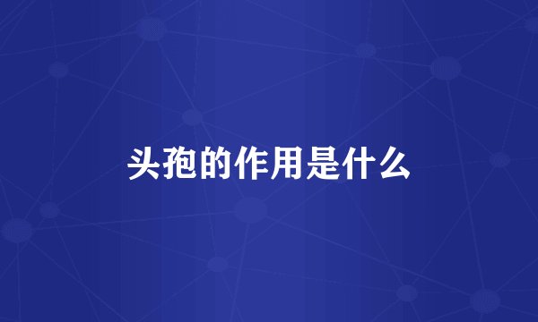 头孢的作用是什么