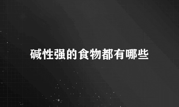 碱性强的食物都有哪些