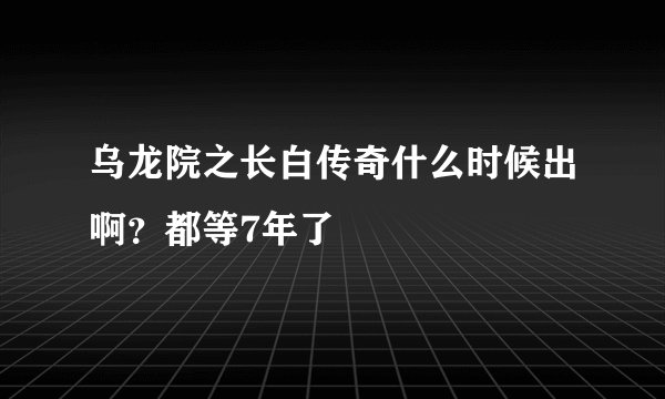 乌龙院之长白传奇什么时候出啊？都等7年了