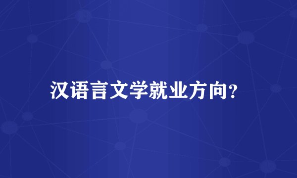 汉语言文学就业方向？