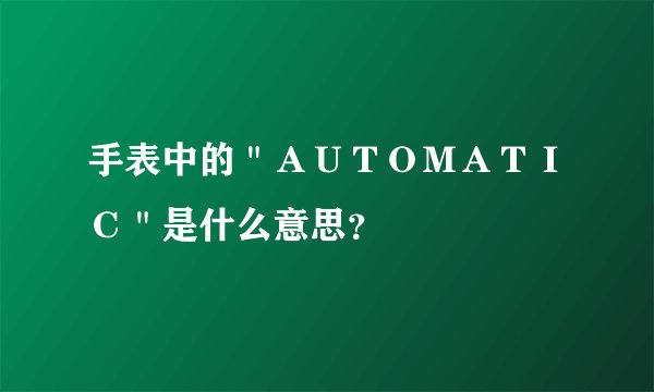 手表中的＂ＡＵＴＯＭＡＴＩＣ＂是什么意思？