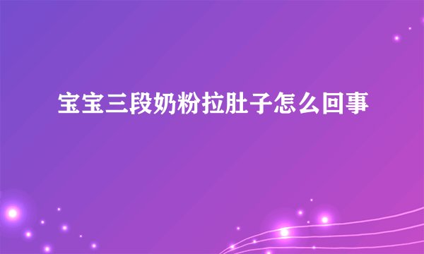 宝宝三段奶粉拉肚子怎么回事