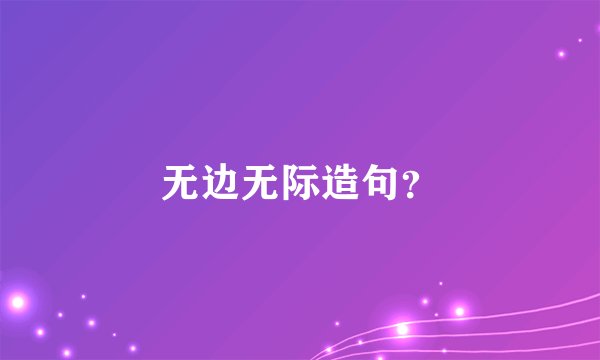无边无际造句？