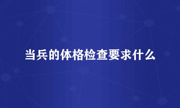 当兵的体格检查要求什么