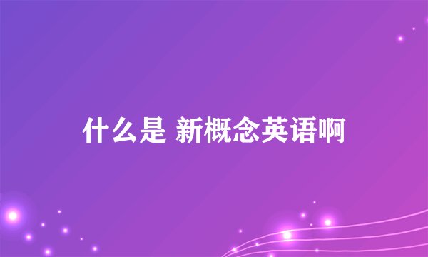 什么是 新概念英语啊