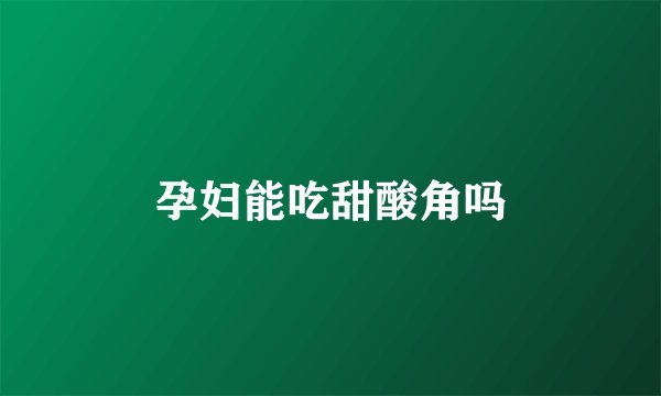 孕妇能吃甜酸角吗