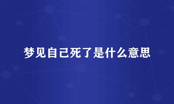 梦见自己死了是什么意思
