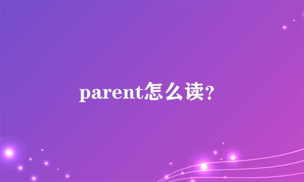 parent怎么读？
