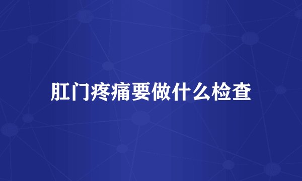 肛门疼痛要做什么检查