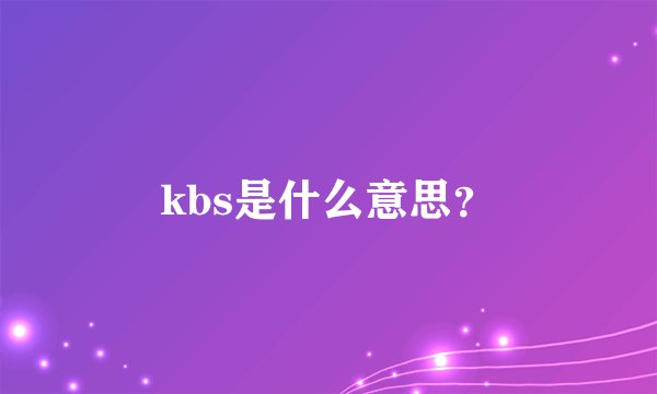 kbs是什么意思？