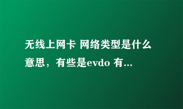 无线上网卡 网络类型是什么意思,有些是evdo 有些是cdma有什么区别吗?